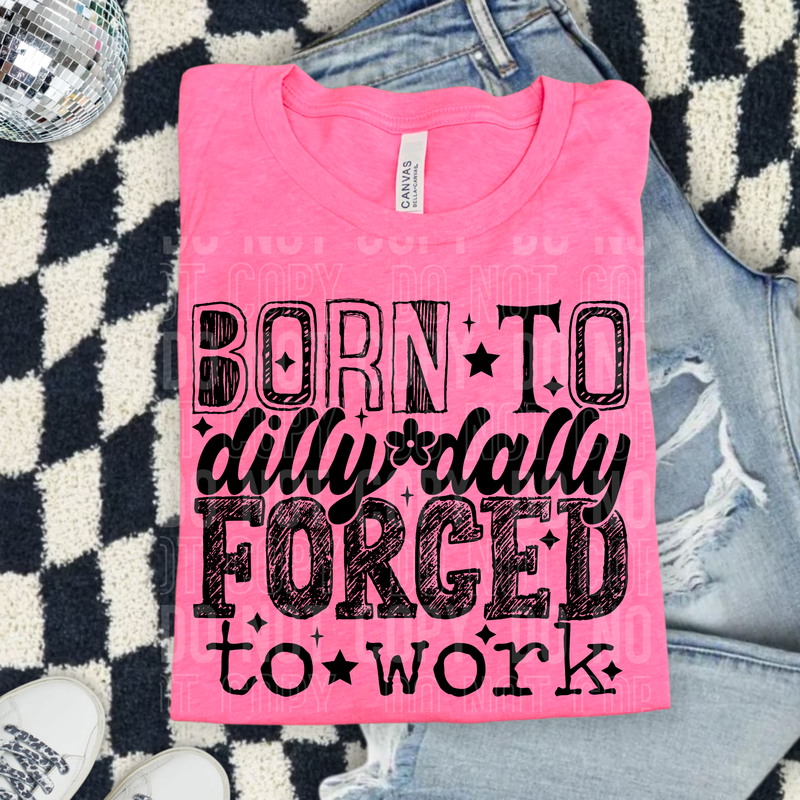 Born To Dilly Dally Forced To Work DTF Transfer