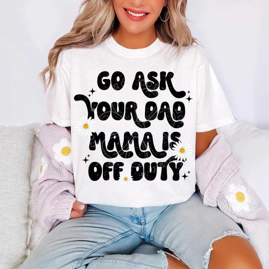 Go Ask Your Dad Mama Is Off Duty DTF Transfer